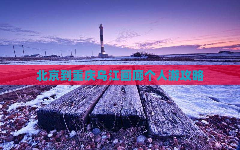 北京到重庆乌江画廊个人游攻略