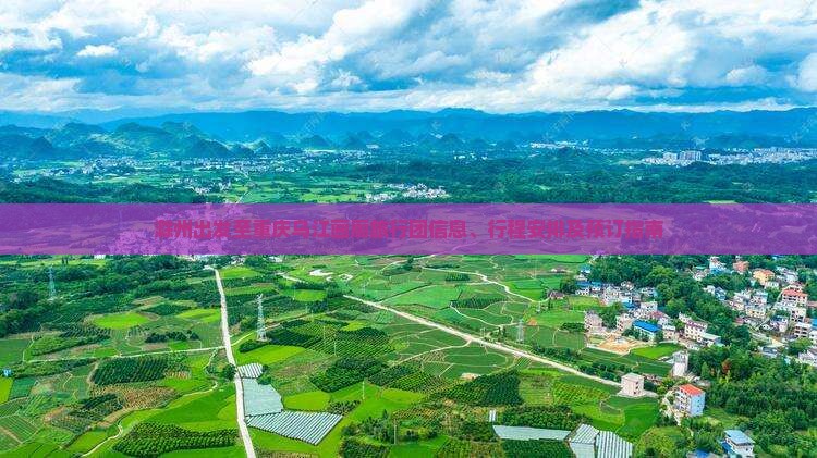 滁州出发至重庆乌江画廊旅行团信息、行程安排及预订指南