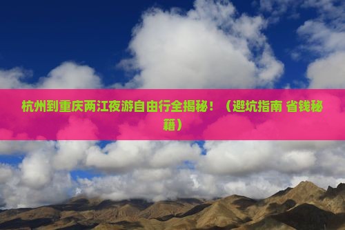 杭州到重庆两江夜游自由行