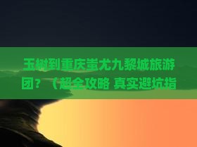 玉树到重庆蚩尤九黎城大型旅游团