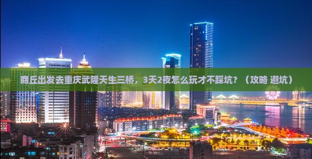 商丘到重庆武隆天生三桥自由行
