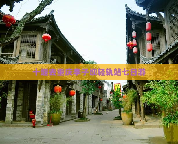十堰去重庆李子坝轻轨站七日游