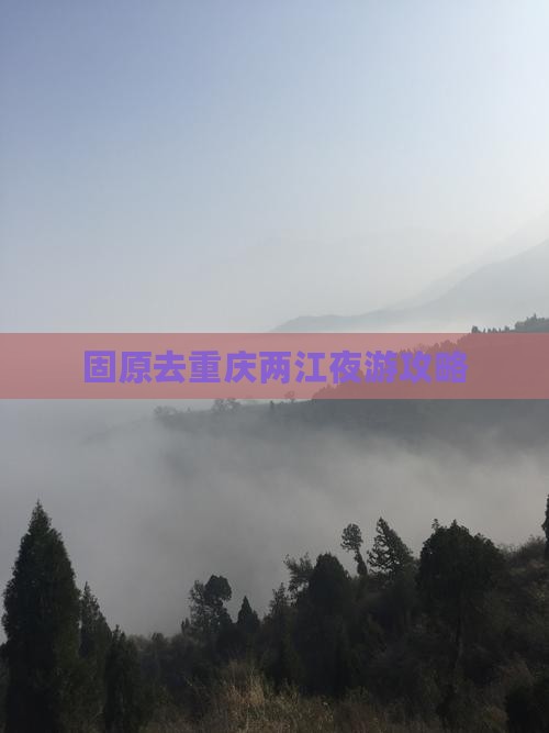 固原去重庆两江夜游攻略