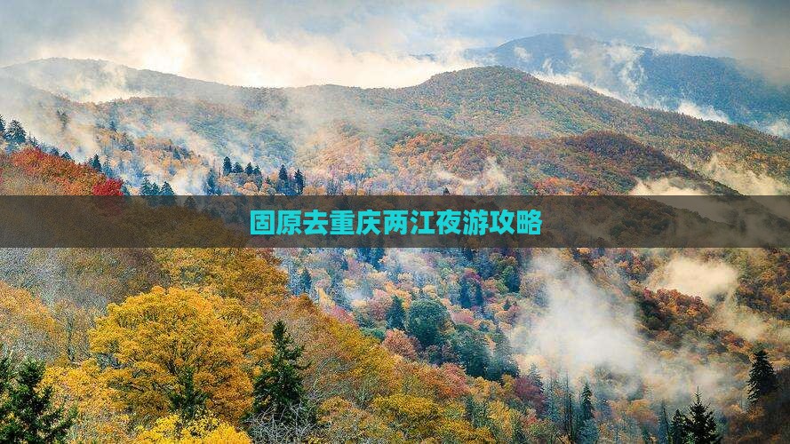 固原去重庆两江夜游攻略