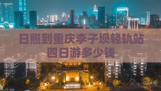 日照到重庆李子坝轻轨站四日游