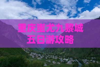 云浮到重庆蚩尤九黎城五日游