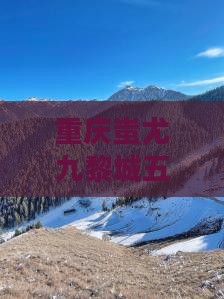 云浮到重庆蚩尤九黎城五日游