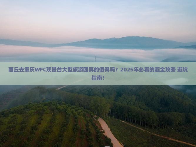 商丘去重庆wfc观景台大型旅游团 商丘去重庆wfc观景台大型旅游团