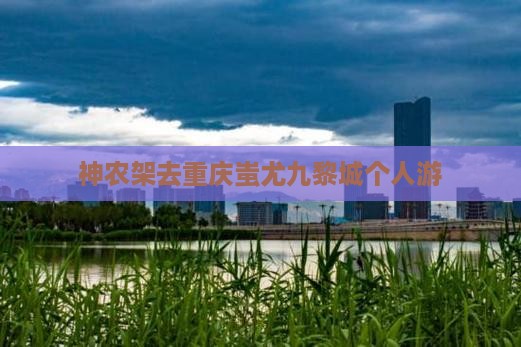 神农架去重庆蚩尤九黎城个人游