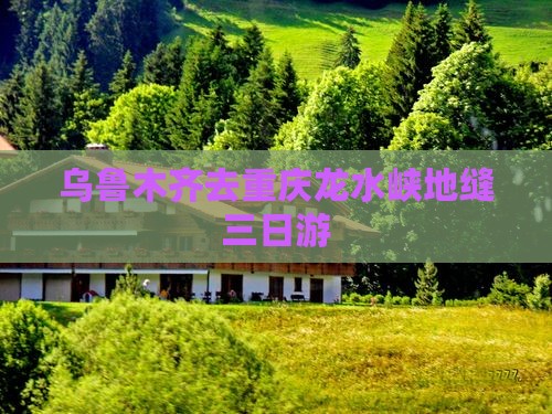 乌鲁木齐去重庆龙水峡地缝三日游