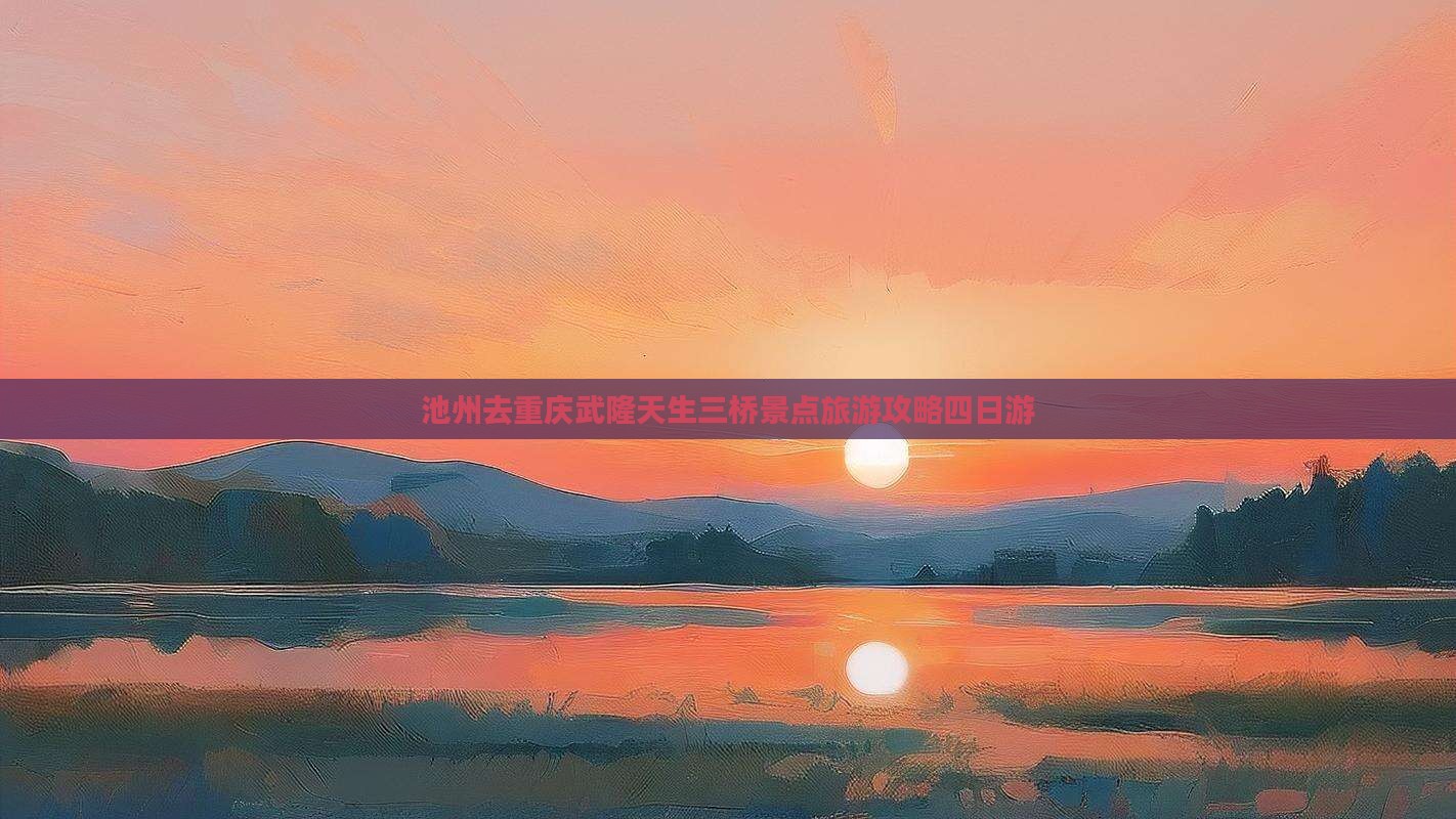 池州去重庆武隆天生三桥四日游