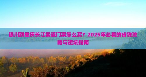 银川到重庆长江索道门票 银川到重庆长江索道门票