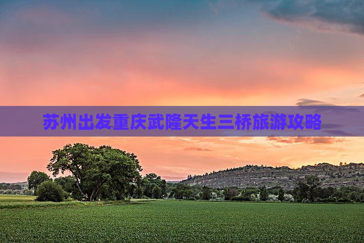 苏州去重庆武隆天生三桥七日游