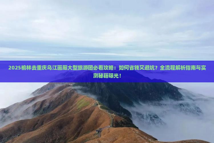榆林去重庆乌江画廊大型旅游团