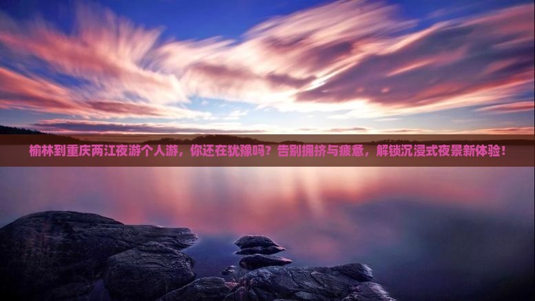 榆林到重庆两江夜游个人游