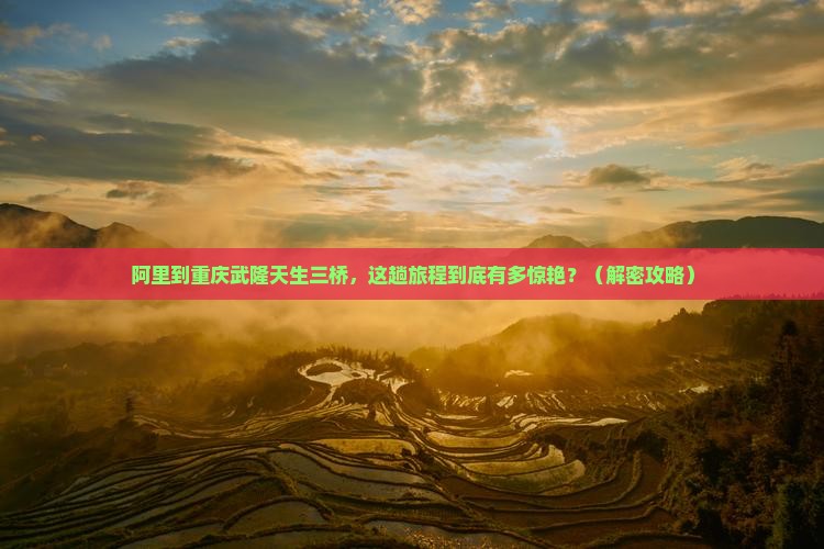 阿里到重庆武隆天生三桥攻略