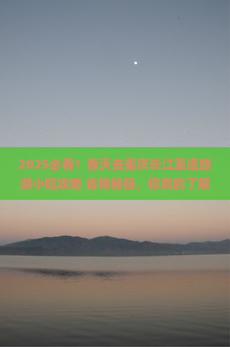 春天去重庆长江索道旅游小吃 春天去重庆长江索道旅游小吃