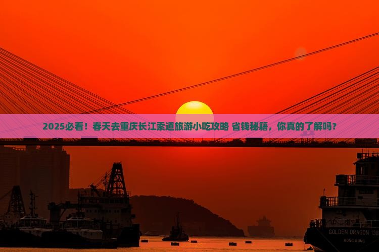 春天去重庆长江索道旅游小吃 春天去重庆长江索道旅游小吃