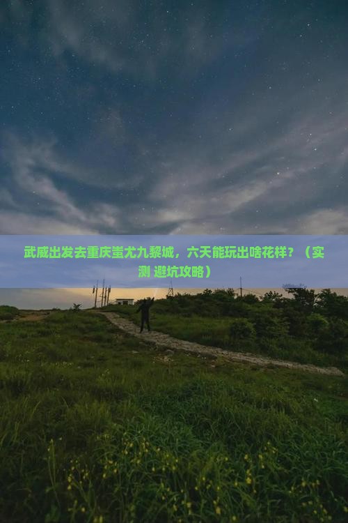 武威到重庆蚩尤九黎城六日游 武威到重庆蚩尤九黎城六日游