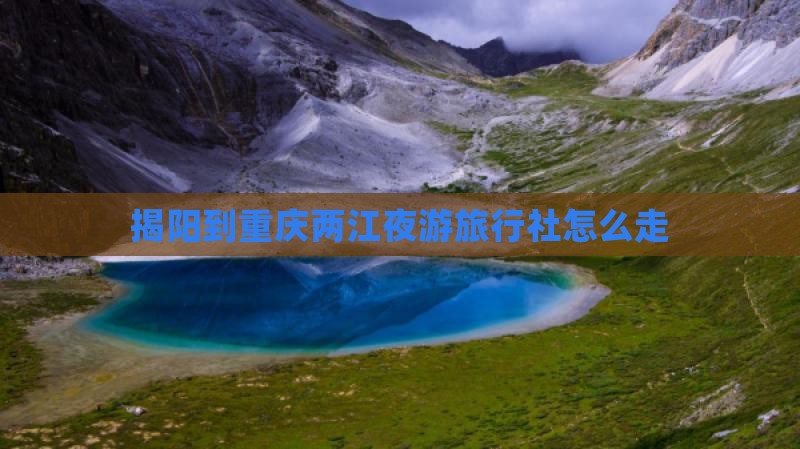 揭阳到重庆两江夜游旅行社