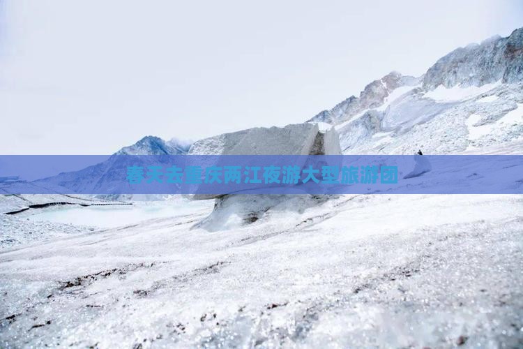春天去重庆两江夜游大型旅游团