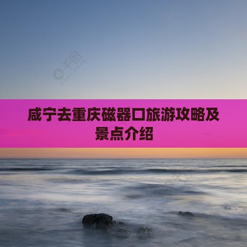 咸宁去重庆磁器口门票