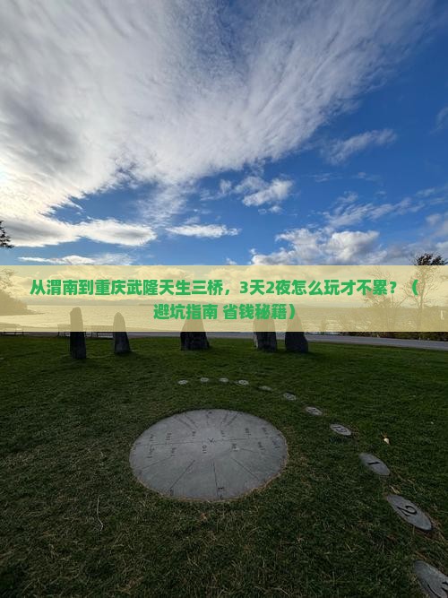 渭南去重庆武隆天生三桥哪里玩