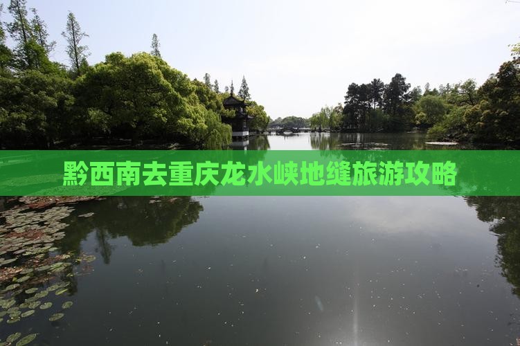 黔西南去重庆龙水峡地缝旅游