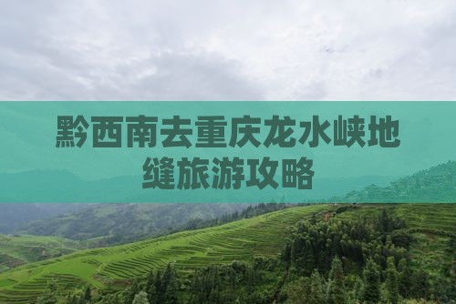 黔西南去重庆龙水峡地缝旅游