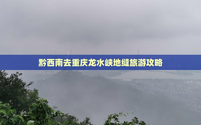 黔西南去重庆龙水峡地缝旅游
