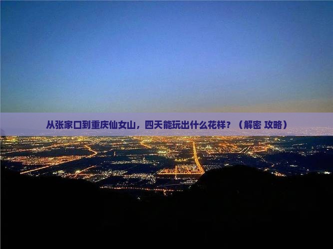 张家口到重庆仙女山四日游 张家口到重庆仙女山四日游