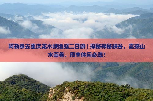 阿勒泰去重庆龙水峡地缝二日游