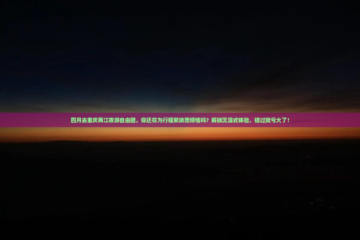 四月去重庆两江夜游自由团