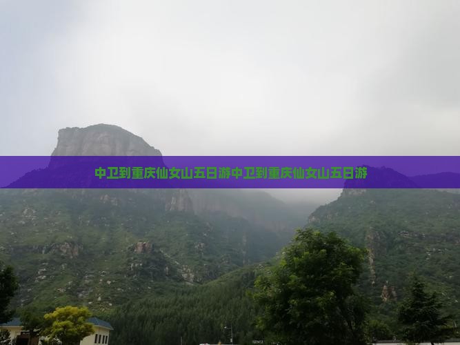 中卫到重庆仙女山五日游