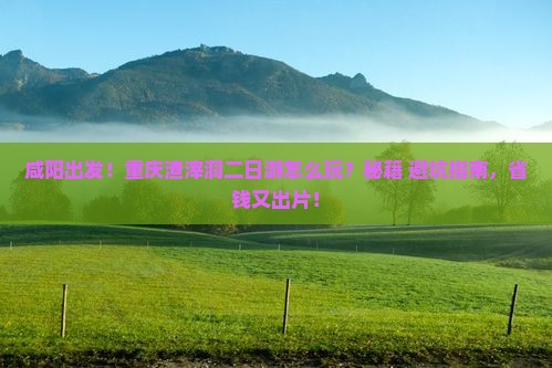 咸阳到重庆渣滓洞二日游
