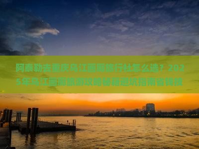 阿泰勒去重庆乌江画廊旅行社