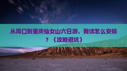 周口到重庆仙女山六日游