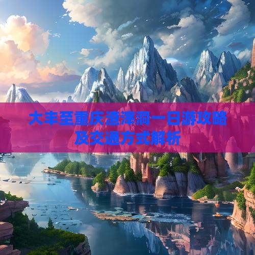 大丰至重庆渣滓洞一日游攻略及交通方式解析
