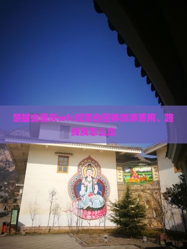 楚雄去重庆wfc观景台团体旅游费用、路线及怎么走