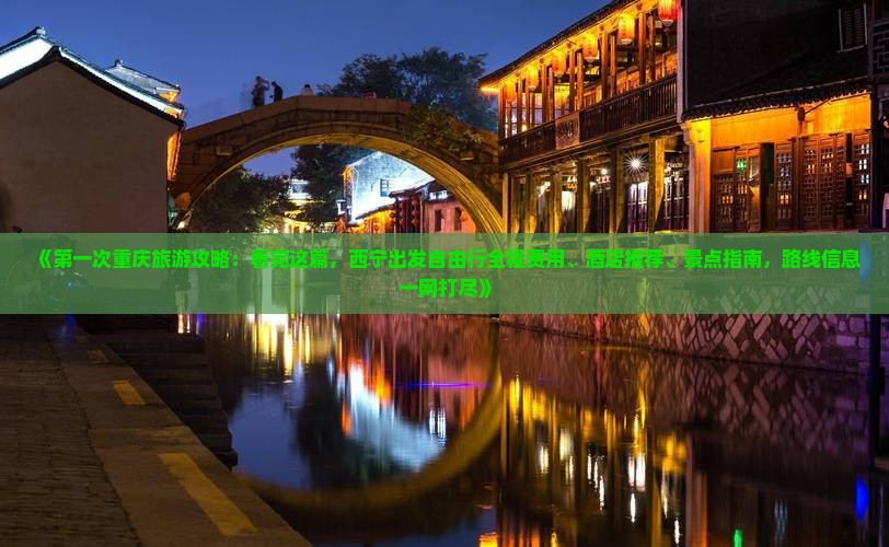 《第一次重庆旅游攻略：看完这篇，西宁出发自由行全程费用、酒店推荐、景点指南，路线信息一网打尽》