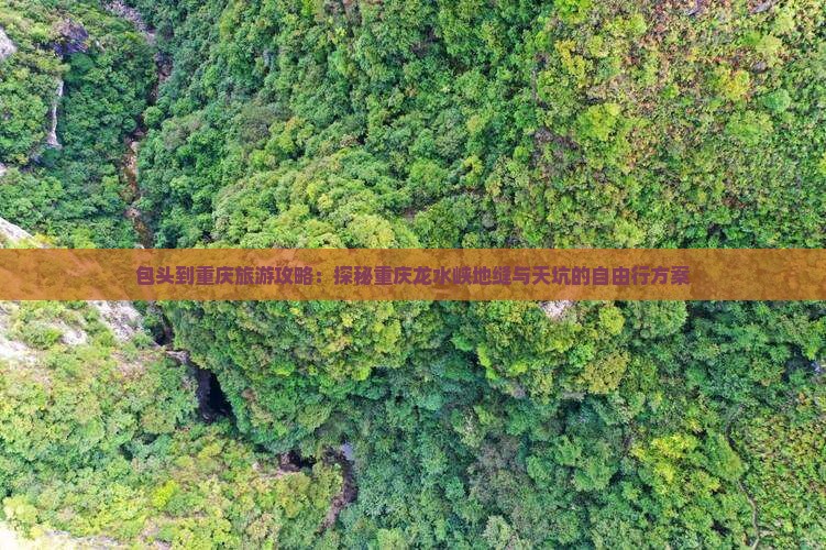 包头到重庆旅游攻略：探秘重庆龙水峡地缝与天坑的自由行方案