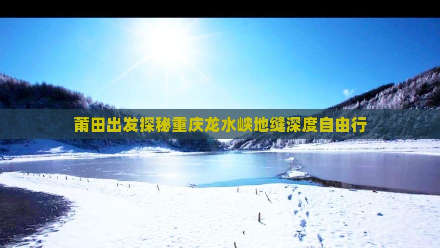 莆田出发探秘重庆龙水峡地缝深度自由行