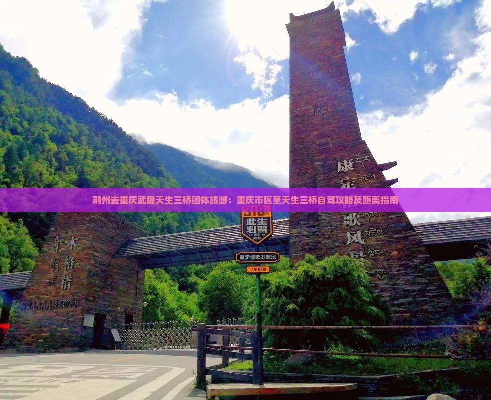 荆州去重庆武隆天生三桥团体旅游：重庆市区至天生三桥自驾攻略及距离指南