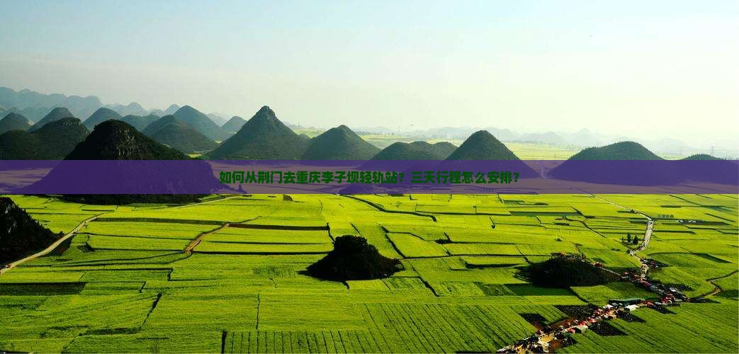 如何从荆门去重庆李子坝轻轨站？三天行程怎么安排？
