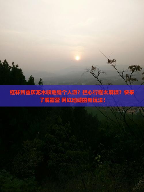 桂林到重庆龙水峡地缝个人游？担心行程太麻烦？快来了解露营+网红地缝的新玩法！