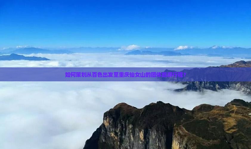 如何策划从百色出发至重庆仙女山的团体旅游行程？