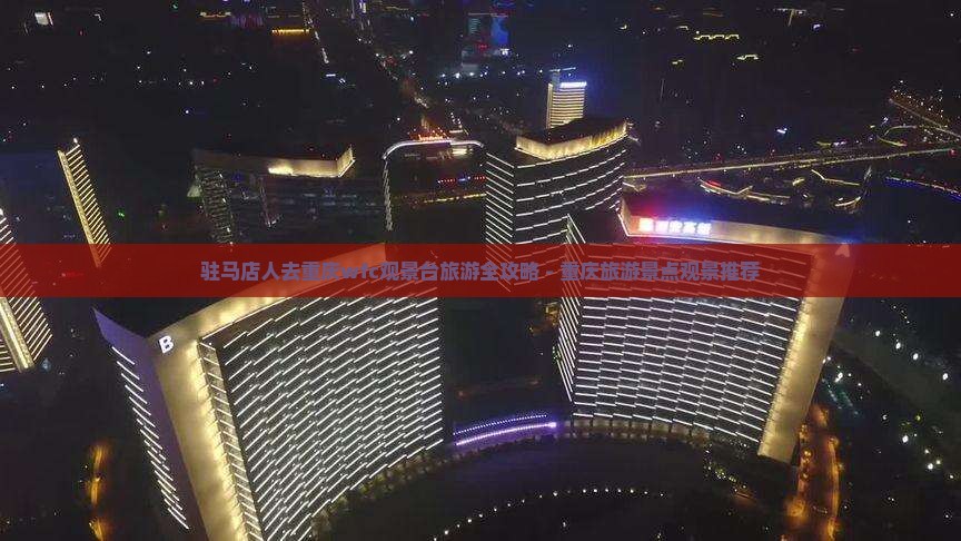 驻马店人去重庆wfc观景台旅游全攻略 - 重庆旅游景点观景推荐