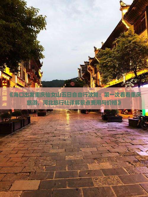 《海口出发重庆仙女山五日自由行攻略：第一次看看重庆旅游，河北旅行社详解景点费用与价格》