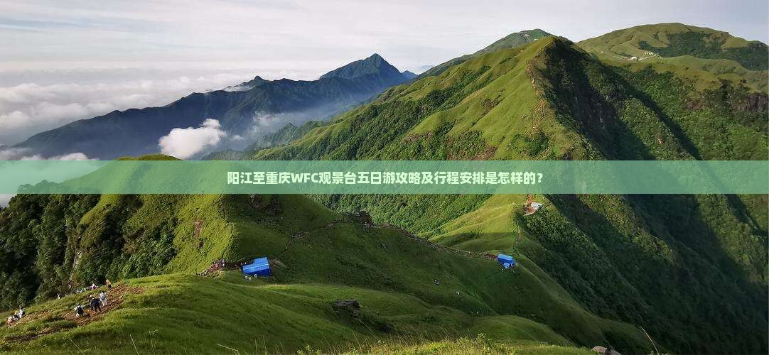 阳江至重庆WFC观景台五日游攻略及行程安排是怎样的？