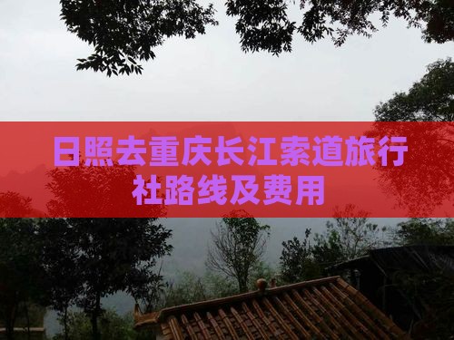 日照去重庆长江索道旅行社路线及费用